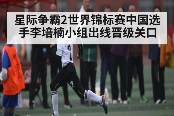 星际争霸2世界锦标赛中国选手李培楠小组出线晋级关口